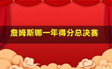 詹姆斯哪一年得分总决赛