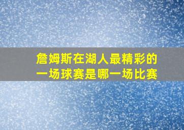 詹姆斯在湖人最精彩的一场球赛是哪一场比赛