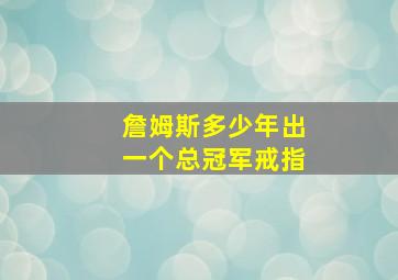 詹姆斯多少年出一个总冠军戒指