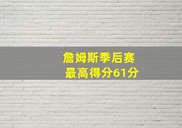 詹姆斯季后赛最高得分61分