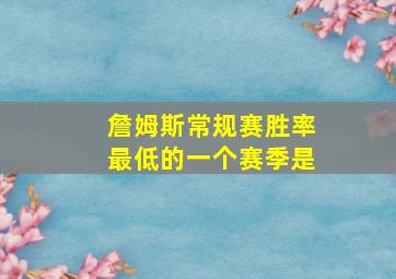 詹姆斯常规赛胜率最低的一个赛季是