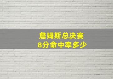 詹姆斯总决赛8分命中率多少