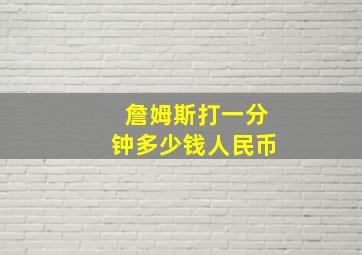 詹姆斯打一分钟多少钱人民币