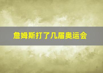 詹姆斯打了几届奥运会