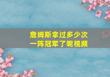 詹姆斯拿过多少次一阵冠军了呢视频