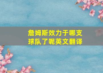 詹姆斯效力于哪支球队了呢英文翻译