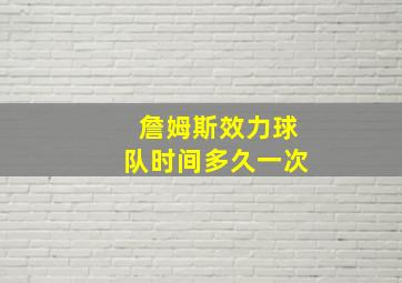 詹姆斯效力球队时间多久一次