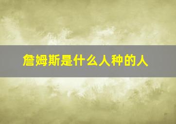 詹姆斯是什么人种的人