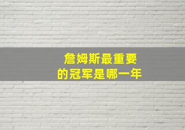 詹姆斯最重要的冠军是哪一年