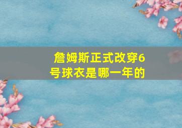 詹姆斯正式改穿6号球衣是哪一年的