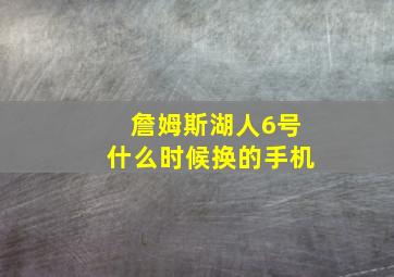 詹姆斯湖人6号什么时候换的手机