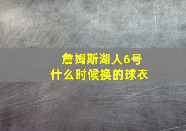 詹姆斯湖人6号什么时候换的球衣