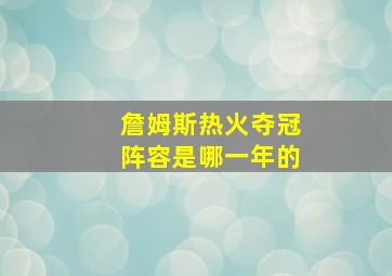 詹姆斯热火夺冠阵容是哪一年的