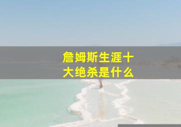 詹姆斯生涯十大绝杀是什么