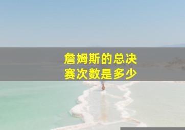 詹姆斯的总决赛次数是多少