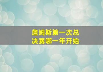 詹姆斯第一次总决赛哪一年开始