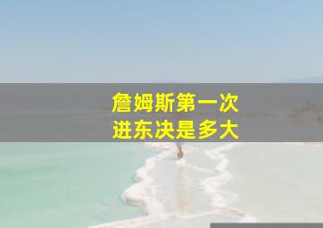 詹姆斯第一次进东决是多大