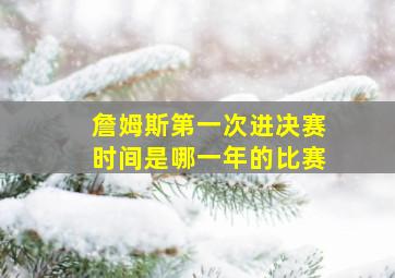 詹姆斯第一次进决赛时间是哪一年的比赛