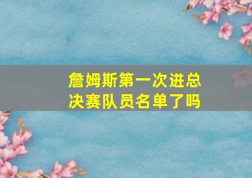 詹姆斯第一次进总决赛队员名单了吗