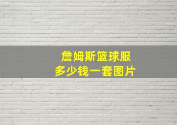 詹姆斯篮球服多少钱一套图片