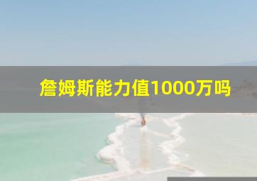 詹姆斯能力值1000万吗