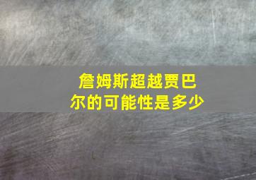 詹姆斯超越贾巴尔的可能性是多少