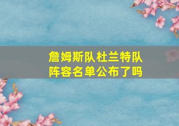 詹姆斯队杜兰特队阵容名单公布了吗