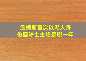 詹姆斯首次以湖人身份回骑士主场是哪一年