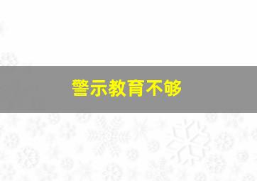 警示教育不够