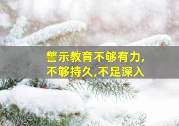 警示教育不够有力,不够持久,不足深入