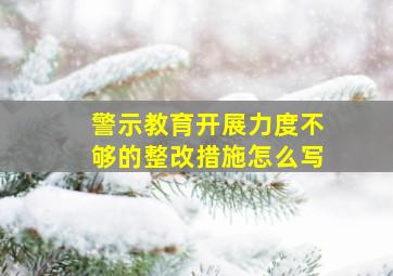 警示教育开展力度不够的整改措施怎么写