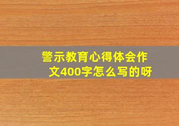 警示教育心得体会作文400字怎么写的呀