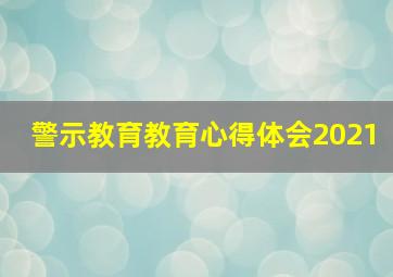 警示教育教育心得体会2021