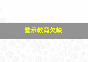 警示教育欠缺