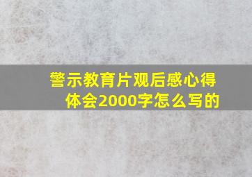 警示教育片观后感心得体会2000字怎么写的