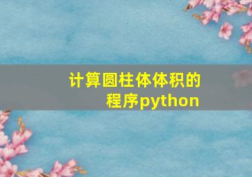 计算圆柱体体积的程序python