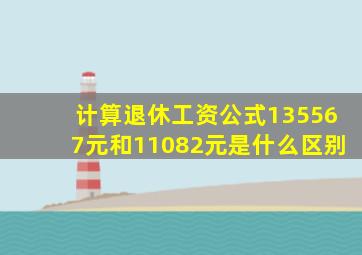 计算退休工资公式135567元和11082元是什么区别