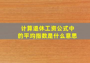 计算退休工资公式中的平均指数是什么意思