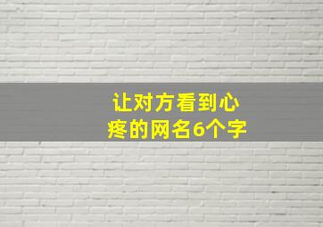 让对方看到心疼的网名6个字