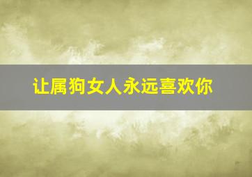 让属狗女人永远喜欢你