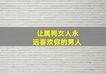 让属狗女人永远喜欢你的男人