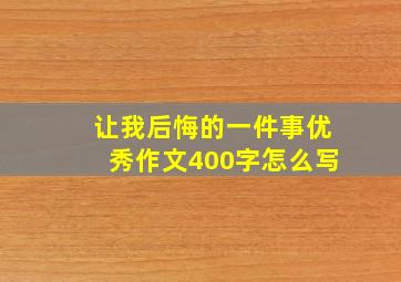 让我后悔的一件事优秀作文400字怎么写