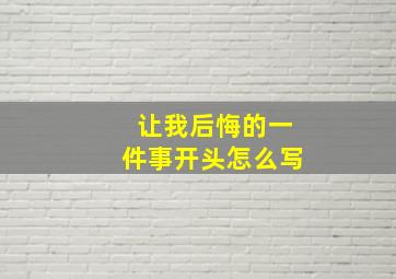 让我后悔的一件事开头怎么写