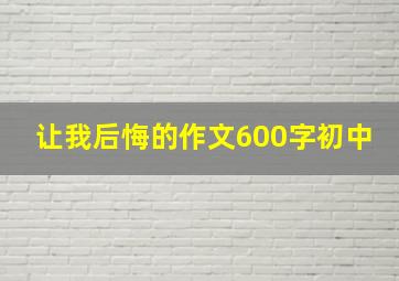 让我后悔的作文600字初中