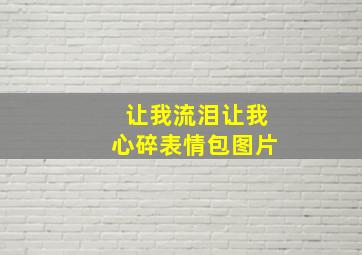 让我流泪让我心碎表情包图片