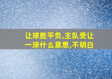 让球胜平负,主队受让一球什么意思,不明白