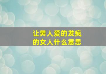 让男人爱的发疯的女人什么意思