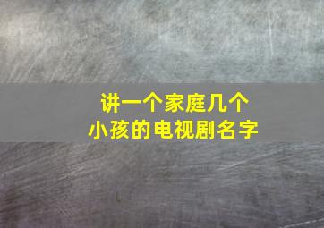 讲一个家庭几个小孩的电视剧名字