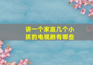 讲一个家庭几个小孩的电视剧有哪些