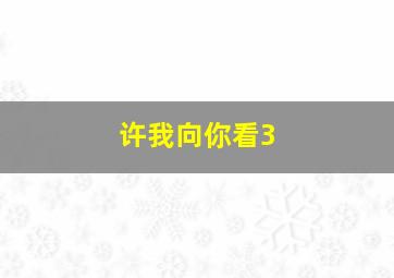 许我向你看3